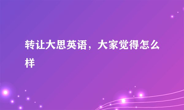 转让大思英语，大家觉得怎么样