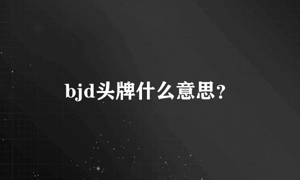 bjd头牌什么意思？