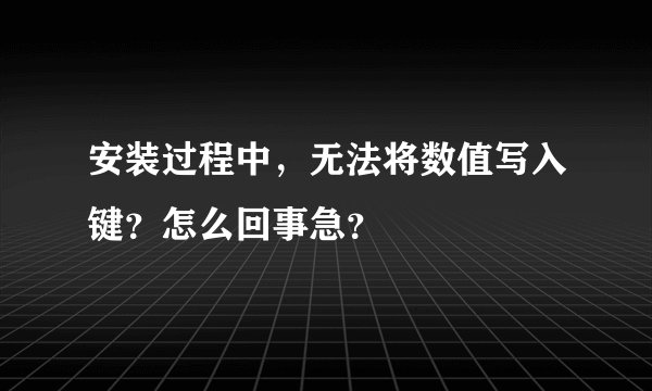 安装过程中，无法将数值写入键？怎么回事急？