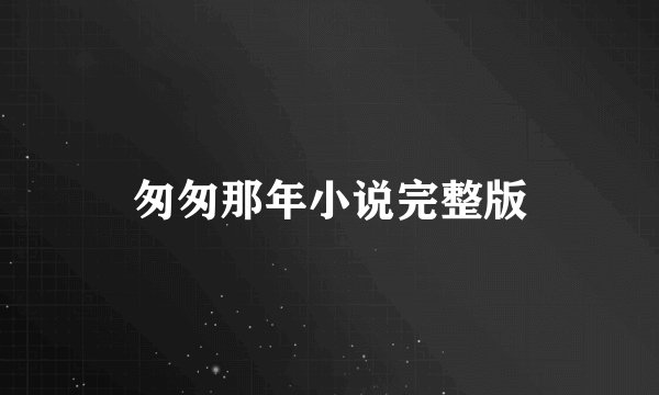 匆匆那年小说完整版