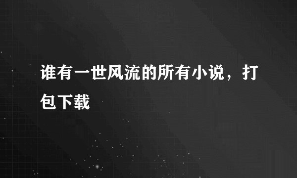 谁有一世风流的所有小说，打包下载