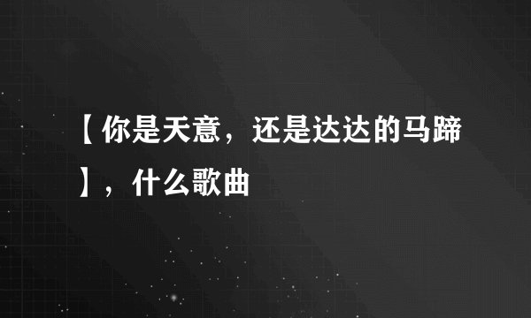 【你是天意，还是达达的马蹄】，什么歌曲