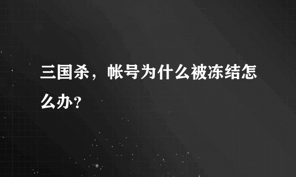 三国杀，帐号为什么被冻结怎么办？