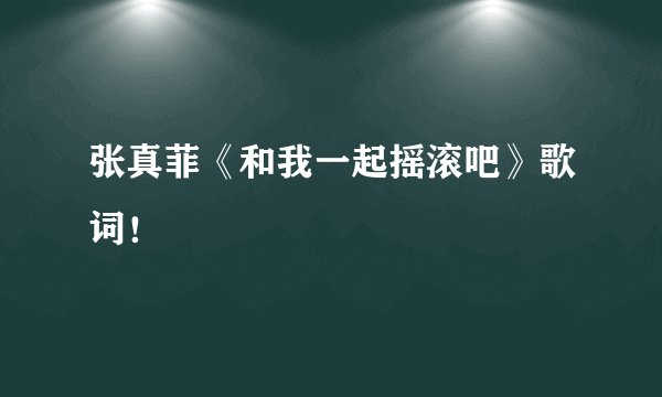 张真菲《和我一起摇滚吧》歌词！