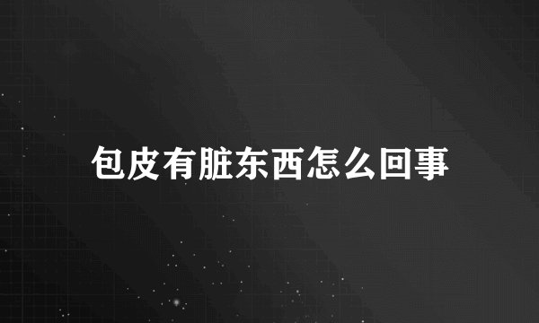 包皮有脏东西怎么回事