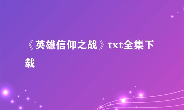 《英雄信仰之战》txt全集下载