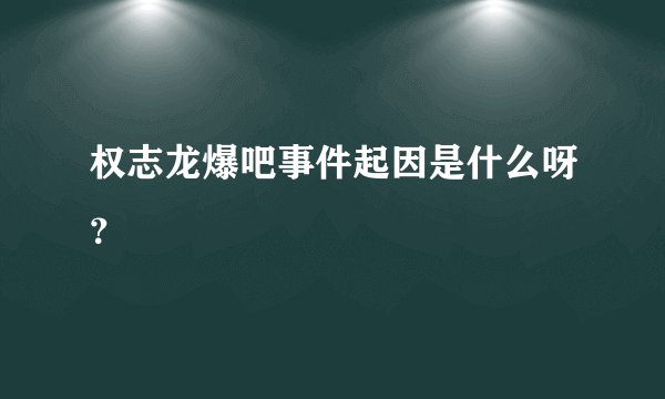 权志龙爆吧事件起因是什么呀？