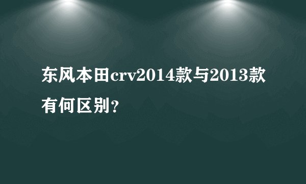 东风本田crv2014款与2013款有何区别?