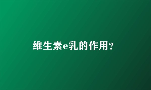维生素e乳的作用？