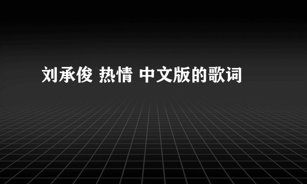 刘承俊 热情 中文版的歌词