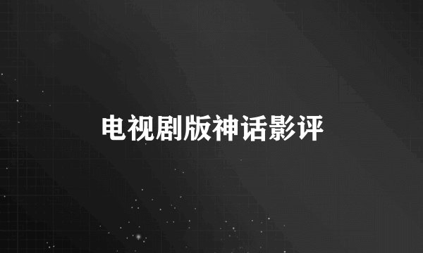 电视剧版神话影评