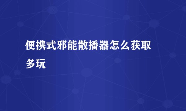 便携式邪能散播器怎么获取 多玩