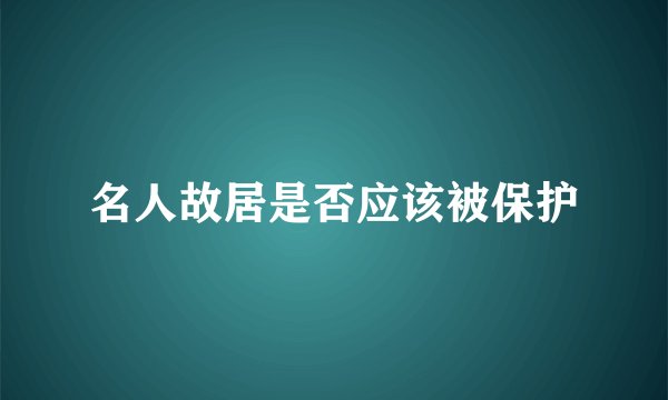 名人故居是否应该被保护