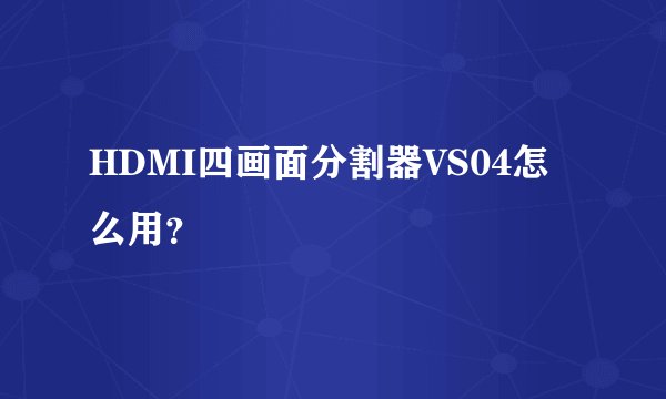 HDMI四画面分割器VS04怎么用？