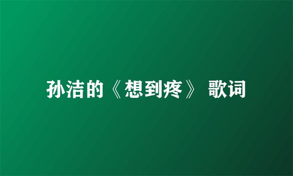 孙洁的《想到疼》 歌词