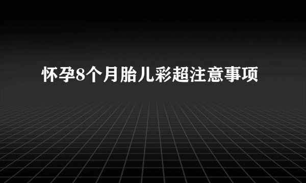 怀孕8个月胎儿彩超注意事项