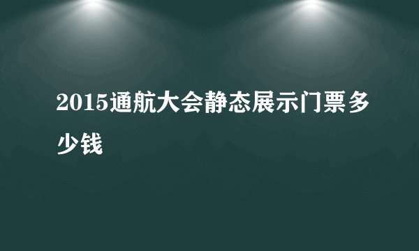 2015通航大会静态展示门票多少钱