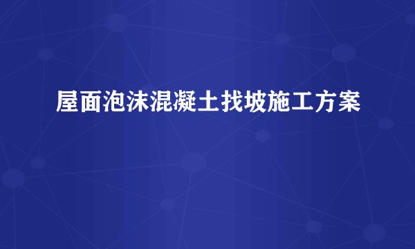 屋面泡沫混凝土找坡施工方案