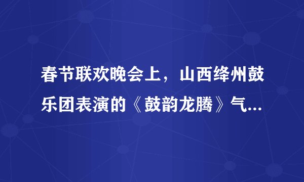 春节联欢晚会上，山西绛州鼓乐团表演的《鼓韵龙腾》气势磅礴，下面有关说法正确的是（）A.鼓乐声主要是由鼓面振动产生的B.鼓乐声主要是由鼓内空气振动产生的C.鼓乐声是经过空气传到现场观众耳朵的D.由于设计师对剧场的混响时间的合理设计，才会使现场观众感觉鼓声的气势磅礴