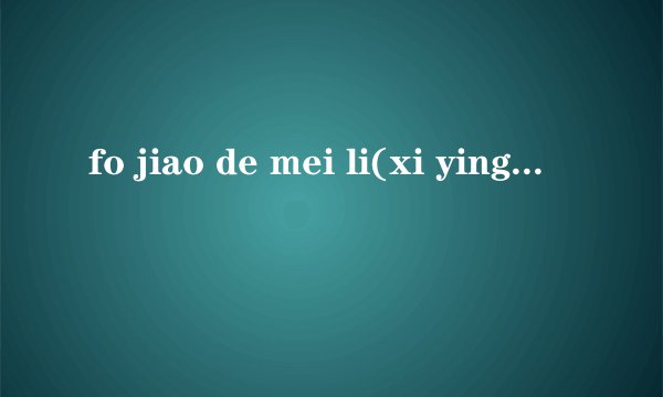 fo jiao de mei li(xi ying li)write in chinese fast