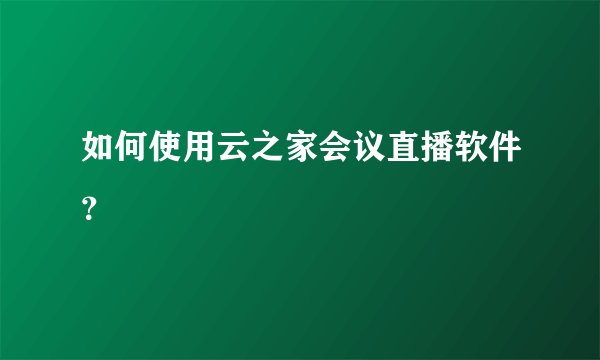如何使用云之家会议直播软件？