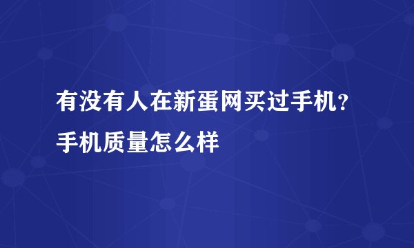 有没有人在新蛋网买过手机？手机质量怎么样