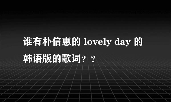 谁有朴信惠的 lovely day 的韩语版的歌词??