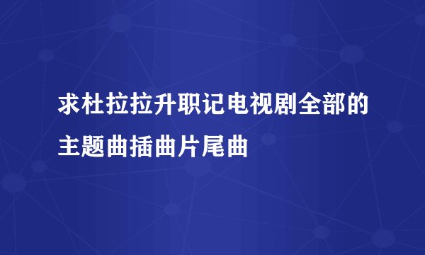 求杜拉拉升职记电视剧全部的主题曲插曲片尾曲