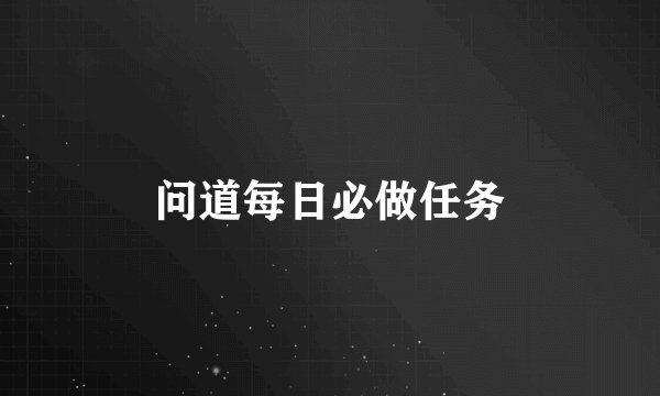 问道每日必做任务