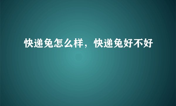 快递兔怎么样，快递兔好不好