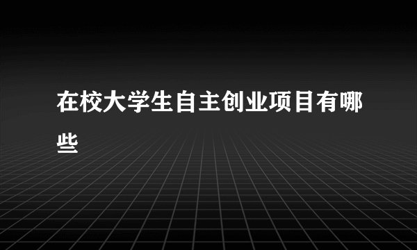 在校大学生自主创业项目有哪些