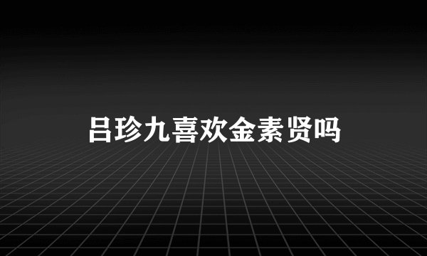 吕珍九喜欢金素贤吗