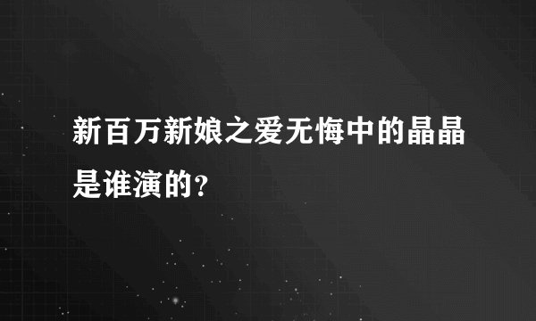 新百万新娘之爱无悔中的晶晶是谁演的？