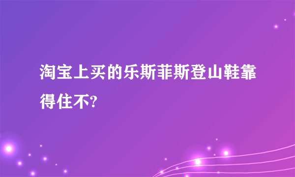 淘宝上买的乐斯菲斯登山鞋靠得住不?