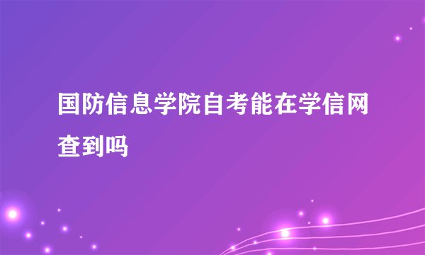 国防信息学院自考能在学信网查到吗