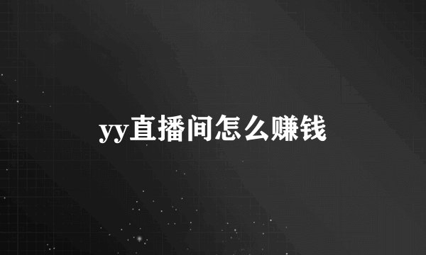 yy直播间怎么赚钱