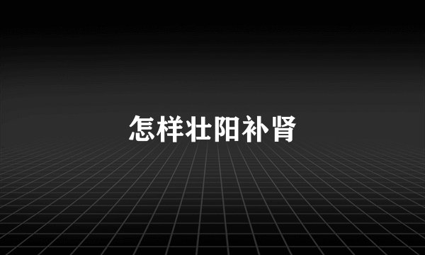 怎样壮阳补肾