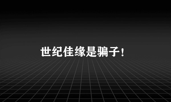 世纪佳缘是骗子！