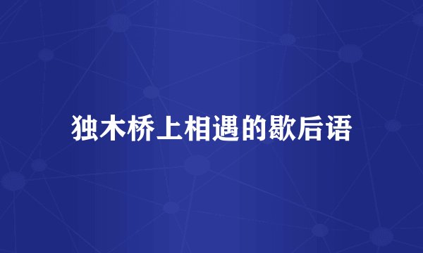 独木桥上相遇的歇后语
