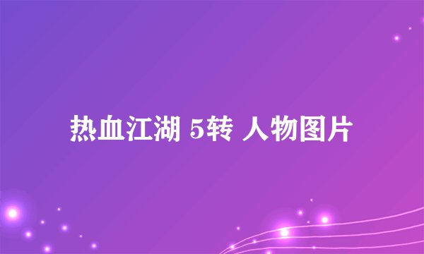 热血江湖 5转 人物图片