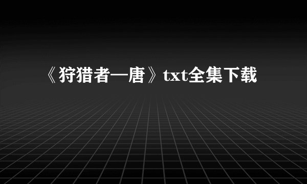 《狩猎者—唐》txt全集下载