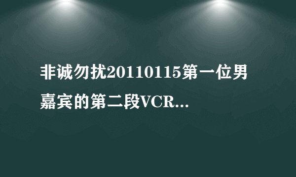 非诚勿扰20110115第一位男嘉宾的第二段VCR背景音乐是什么