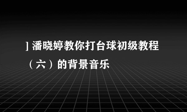 ] 潘晓婷教你打台球初级教程（六）的背景音乐