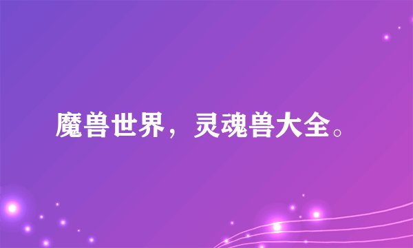魔兽世界，灵魂兽大全。