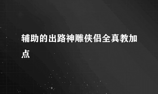 辅助的出路神雕侠侣全真教加点