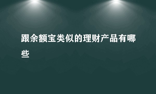 跟余额宝类似的理财产品有哪些