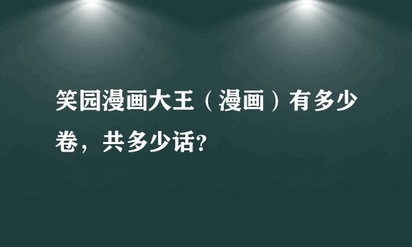 笑园漫画大王（漫画）有多少卷，共多少话？