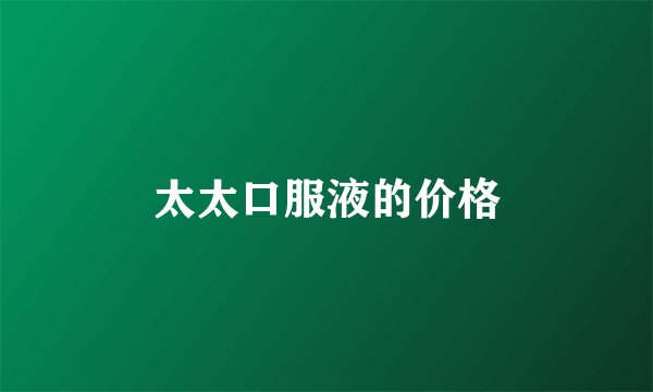 太太口服液的价格