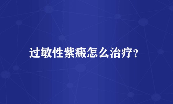 过敏性紫癜怎么治疗？