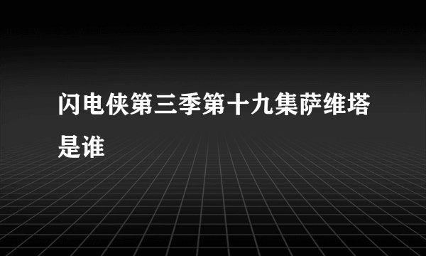 闪电侠第三季第十九集萨维塔是谁